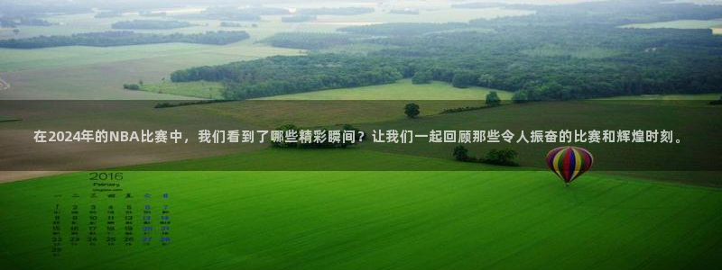 在2024年的NBA比赛中，我们看到了哪些精彩瞬间？让我们一起回顾那些令人振奋的比赛和辉煌时刻。