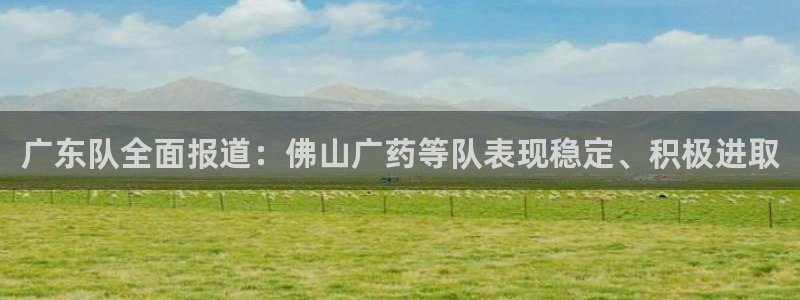 广东队全面报道：佛山广药等队表现稳定、积极进取