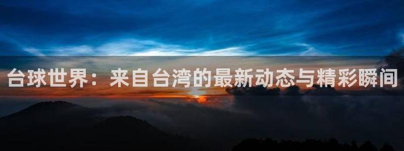 台球世界：来自台湾的最新动态与精彩瞬间
