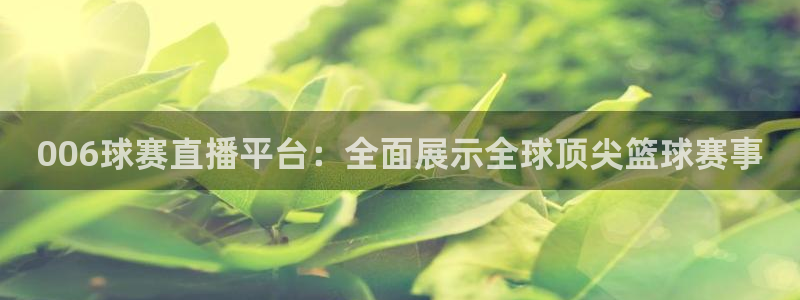 006球赛直播平台：全面展示全球顶尖篮球赛事