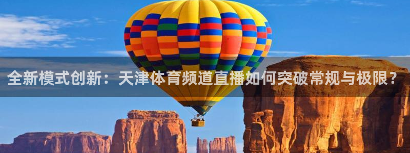 全新模式创新：天津体育频道直播如何突破常规与极限？