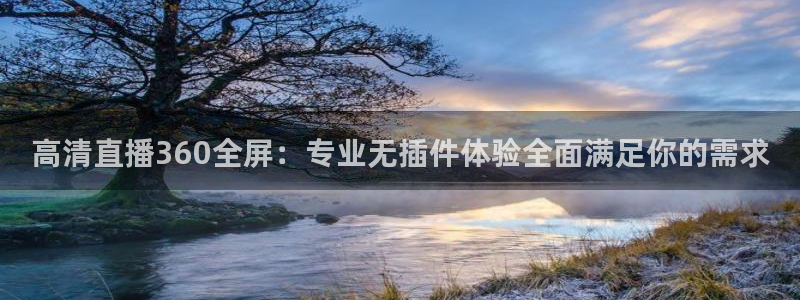 高清直播360全屏：专业无插件体验全面满足你的需求