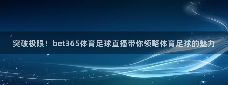 突破极限！bet365体育足球直播带你领略体育足球的魅力