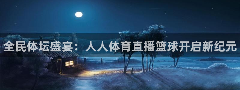 全民体坛盛宴：人人体育直播篮球开启新纪元