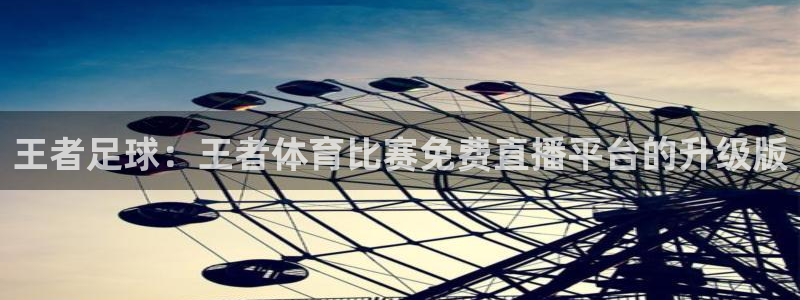 王者足球：王者体育比赛免费直播平台的升级版
