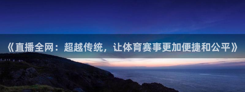 《直播全网：超越传统，让体育赛事更加便捷和公平》