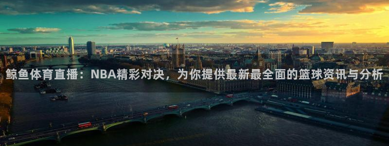 鲸鱼体育直播：NBA精彩对决，为你提供最新最全面的篮球资讯与分析