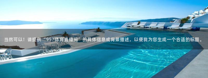 当然可以！请提供“957体育直播间”的具体信息或背景描述，以便我为您生成一个合适的标题。