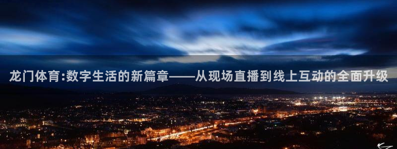 龙门体育:数字生活的新篇章——从现场直播到线上互动的全面升级