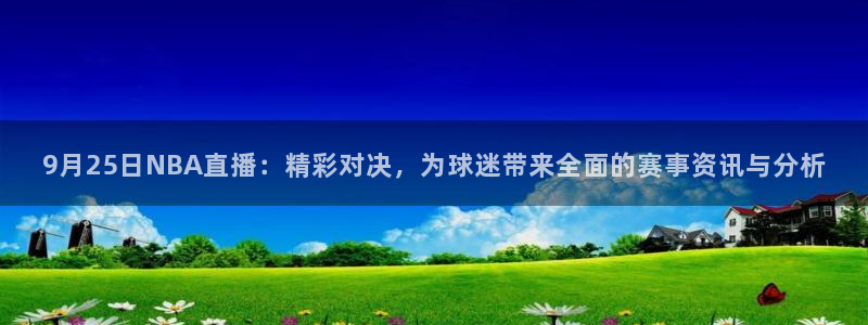9月25日NBA直播：精彩对决，为球迷带来全面的赛事资讯与分析