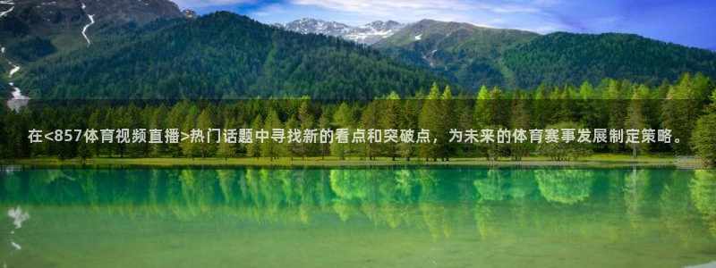 在<857体育视频直播>热门话题中寻找新的看点和突破点，为未来的体育赛事发展制定策略。