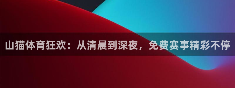 山猫体育狂欢：从清晨到深夜，免费赛事精彩不停