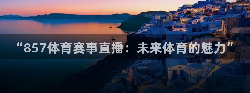 “857体育赛事直播：未来体育的魅力”