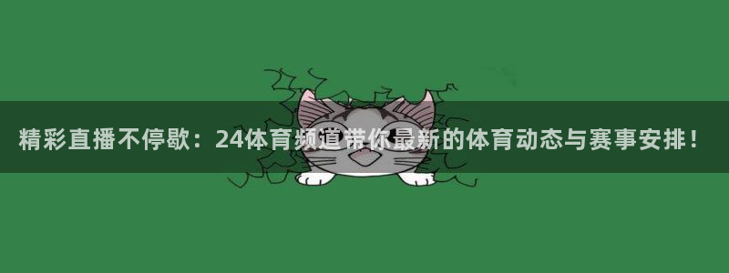 精彩直播不停歇：24体育频道带你最新的体育动态与赛事安排！