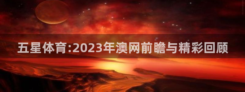 五星体育:2023年澳网前瞻与精彩回顾