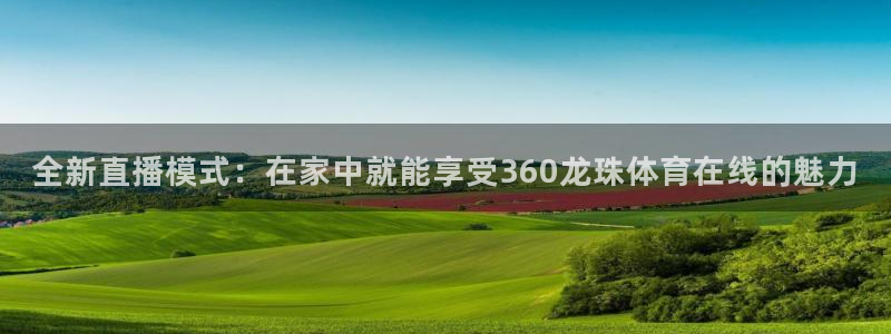 全新直播模式：在家中就能享受360龙珠体育在线的魅力
