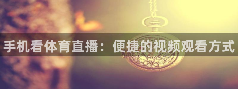 手机看体育直播：便捷的视频观看方式