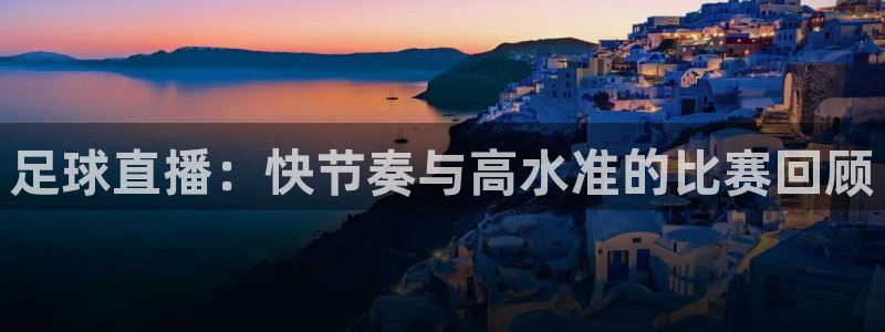 足球直播：快节奏与高水准的比赛回顾