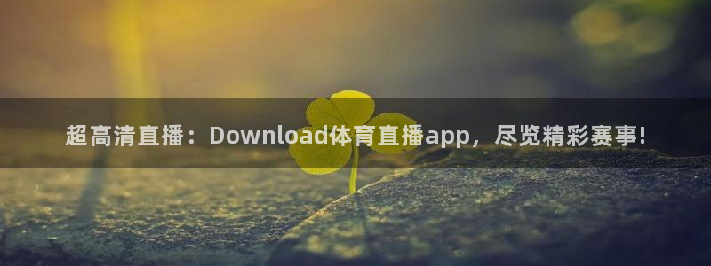 超高清直播：Download体育直播app，尽览精彩赛事!