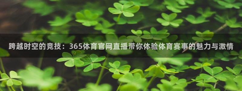 跨越时空的竞技：365体育官网直播带你体验体育赛事的魅力与激情