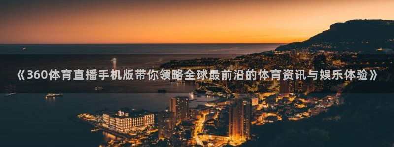 《360体育直播手机版带你领略全球最前沿的体育资讯与娱乐体验》