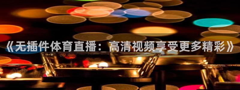 《无插件体育直播：高清视频享受更多精彩》