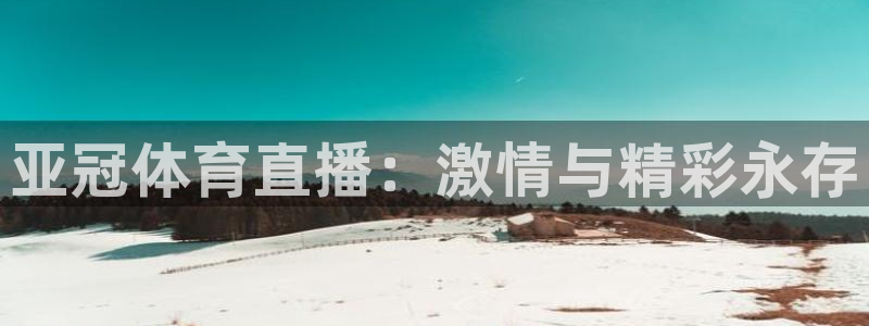 亚冠体育直播：激情与精彩永存
