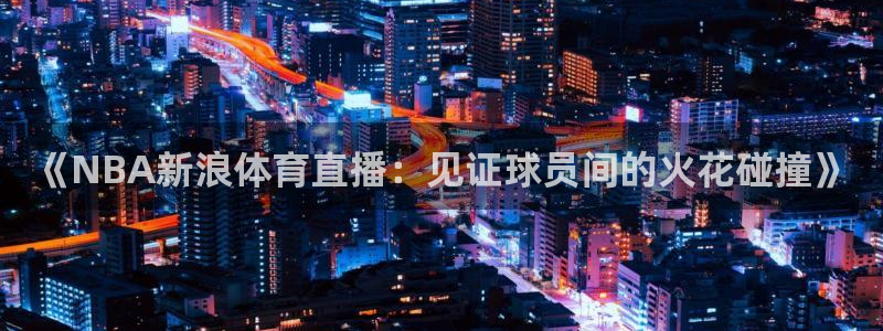 《NBA新浪体育直播：见证球员间的火花碰撞》