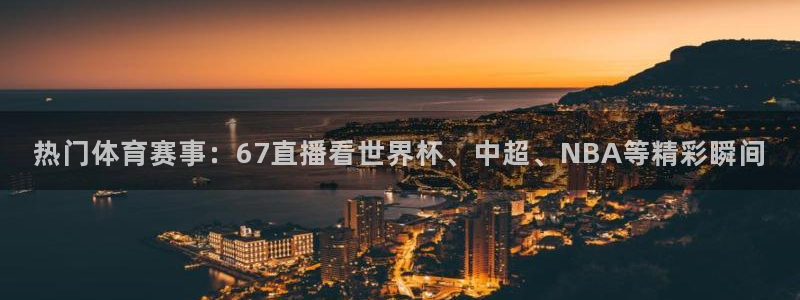热门体育赛事：67直播看世界杯、中超、NBA等精彩瞬间