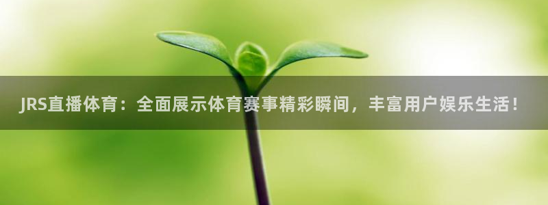 JRS直播体育：全面展示体育赛事精彩瞬间，丰富用户娱乐生活！