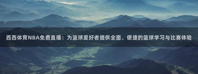 西西体育NBA免费直播：为篮球爱好者提供全面、便捷的篮球学习与比赛体验