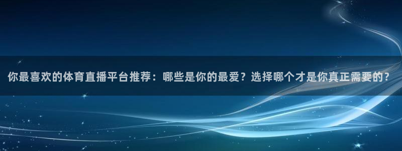 你最喜欢的体育直播平台推荐：哪些是你的最爱？选择哪个才是你真正需要的？