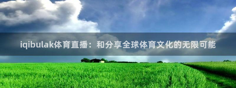 iqibulak体育直播：和分享全球体育文化的无限可能