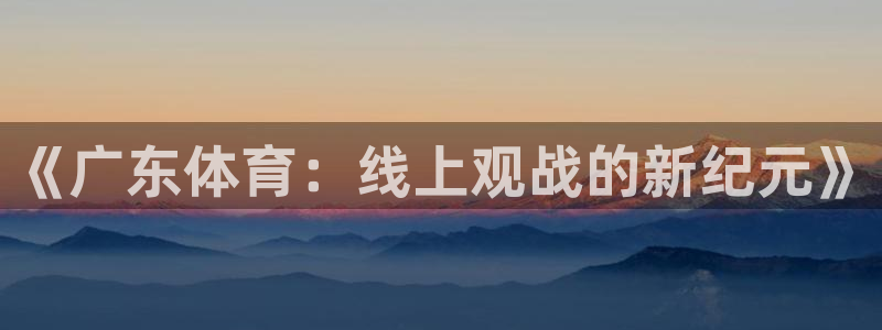 《广东体育：线上观战的新纪元》