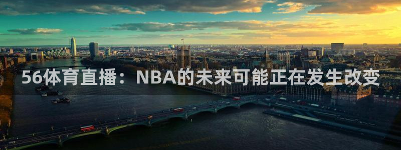 56体育直播：NBA的未来可能正在发生改变